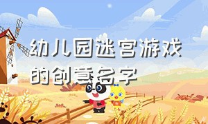 幼儿园迷宫游戏的创意名字