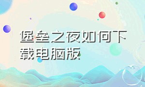 堡垒之夜如何下载电脑版