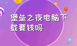 堡垒之夜电脑下载要钱吗