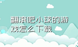 翻滚吧小球的游戏怎么下载