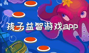 孩子益智游戏app（孩子益智游戏排行榜前十名）