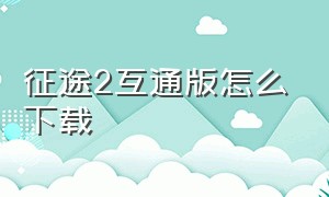 征途2互通版怎么下载