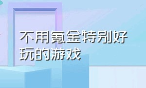 不用氪金特别好玩的游戏（不用氪金的游戏排名前十）