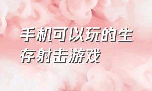 手机可以玩的生存射击游戏