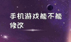 手机游戏能不能修改