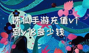 诛仙手游充值v1到v18多少钱