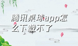 腾讯桌球app怎么下载不了