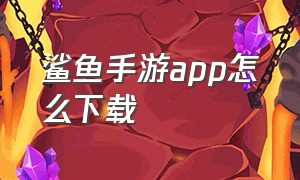 鲨鱼手游app怎么下载