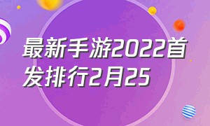 最新手游2022首发排行2月25