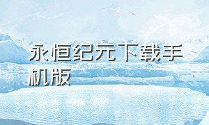 永恒纪元下载手机版（永恒纪元官网手机版）