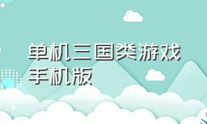 单机三国类游戏手机版（三国题材单机游戏大全手机版）