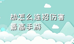 劫怎么连招伤害最高手游