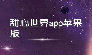 甜心世界app苹果版（甜心世界app苹果版怎么没了）