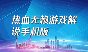 热血无赖游戏解说手机版（热血无赖手机版怎么开启游戏）