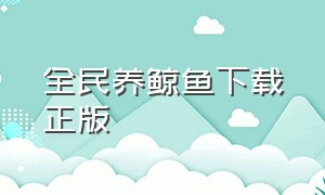 全民养鲸鱼下载正版（全民养鲸鱼下载正版安卓）