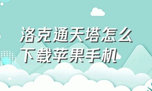 洛克通天塔怎么下载苹果手机（洛克通天塔怎么下载苹果手机上）