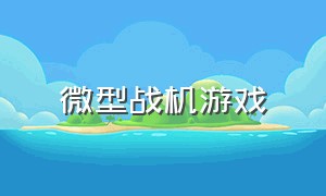 微型战机游戏（战机模拟游戏大全）