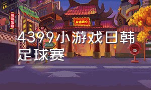 4399小游戏日韩足球赛（4399小游戏双人足球锦标赛）