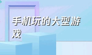 手机玩的大型游戏（最火的手机游戏前十名）