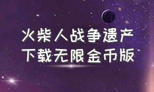 火柴人战争遗产下载无限金币版