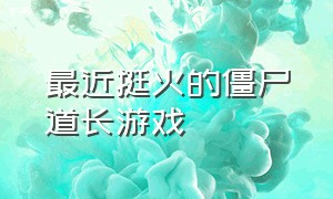 最近挺火的僵尸道长游戏