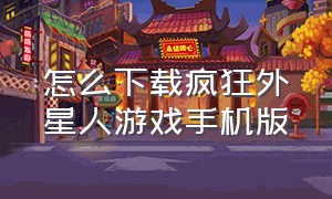 怎么下载疯狂外星人游戏手机版