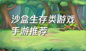 沙盒生存类游戏手游推荐（steam建造生存类游戏）