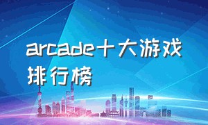 arcade十大游戏排行榜（arcade游戏推荐2024）