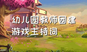 幼儿园教师团建游戏主持词