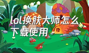 lol换肤大师怎么下载使用（lol换肤大师怎么下载）