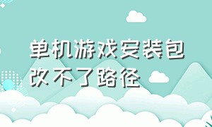 单机游戏安装包改不了路径（下载单机游戏没有打开方式怎么办）