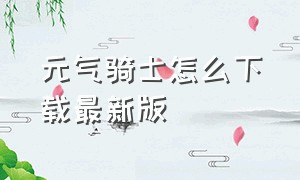 元气骑士怎么下载最新版（元气骑士官方下载方法）