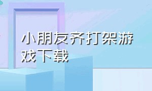 小朋友齐打架游戏下载