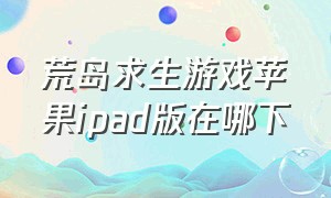 荒岛求生游戏苹果ipad版在哪下