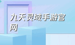 九天灵域手游官网（九天灵域手游官网）