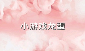 小游戏龙蛋（合成龙蛋的小游戏）