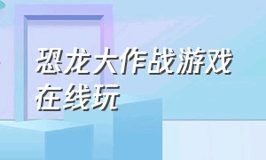 恐龙大作战游戏在线玩