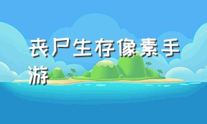 丧尸生存像素手游