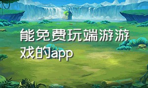 能免费玩端游游戏的app（可以玩端游游戏的app名字）