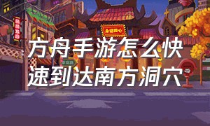 方舟手游怎么快速到达南方洞穴（方舟手游南边洞穴怎么卡bug）