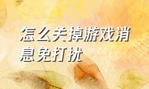 怎么关掉游戏消息免打扰