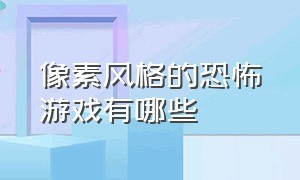 像素风格的恐怖游戏有哪些