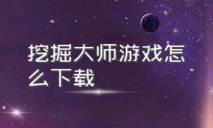 挖掘大师游戏怎么下载（挖掘大师游戏怎么升级和换土地）