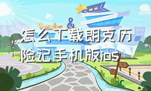 怎么下载朗克历险记手机版ios