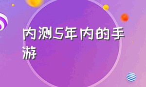 内测5年内的手游