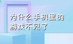 为什么手机里的游戏不见了（为什么手机删除了游戏就找不到了）