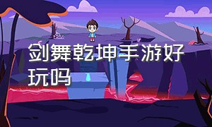 剑舞乾坤手游好玩吗（剑舞乾坤手游什么加真实伤害）