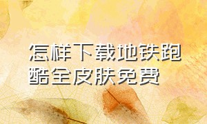 怎样下载地铁跑酷全皮肤免费