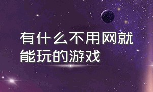 有什么不用网就能玩的游戏（不用网就能玩的游戏推荐）