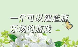 一个可以建造游乐场的游戏